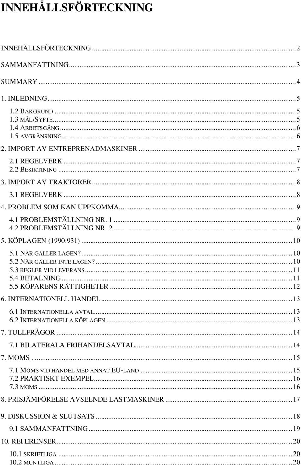 2...9 5. KÖPLAGEN (1990:931)...10 5.1 NÄR GÄLLER LAGEN?...10 5.2 NÄR GÄLLER INTE LAGEN?...10 5.3 REGLER VID LEVERANS...11 5.4 BETALNING...11 5.5 KÖPARENS RÄTTIGHETER...12 6. INTERNATIONELL HANDEL.