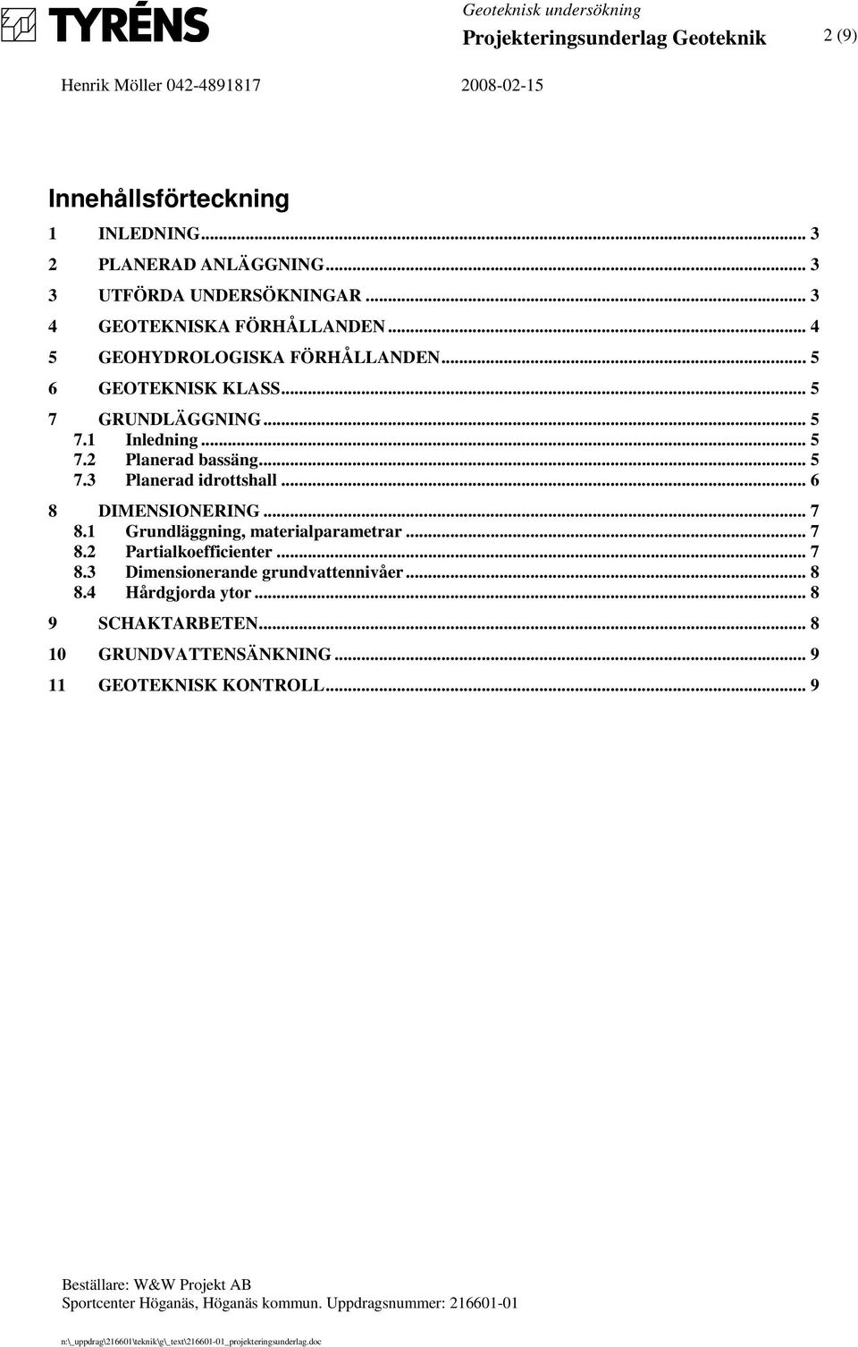 .. 5 7.3 Planerad idrottshall... 6 8 DIMENSIONERING... 7 8.1 Grundläggning, materialparametrar... 7 8.2 Partialkoefficienter... 7 8.3 Dimensionerande grundvattennivåer.