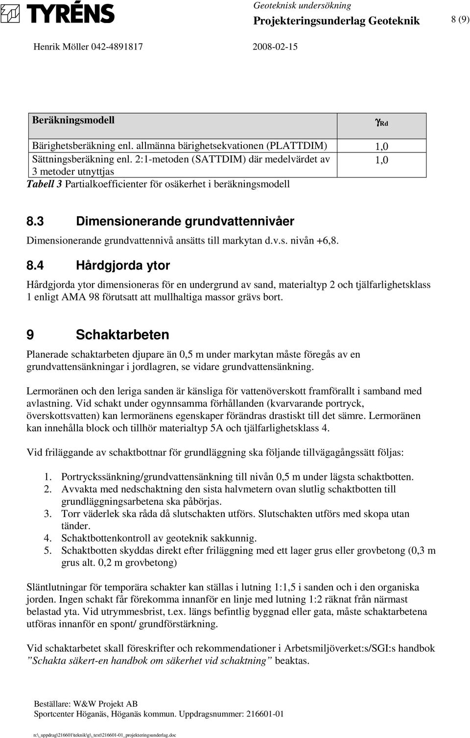 3 Dimensionerande grundvattennivåer Dimensionerande grundvattennivå ansätts till markytan d.v.s. nivån +6,8. 8.