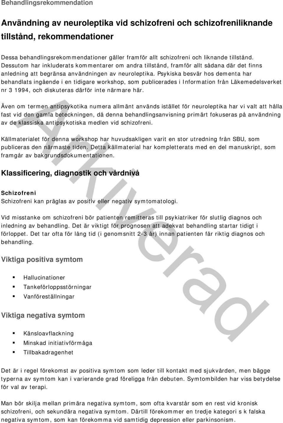 Psykiska besvär hos dementa har behandlats ingående i en tidigare workshop, som publicerades i Information från Läkemedelsverket nr 3 1994, och diskuteras därför inte närmare här.