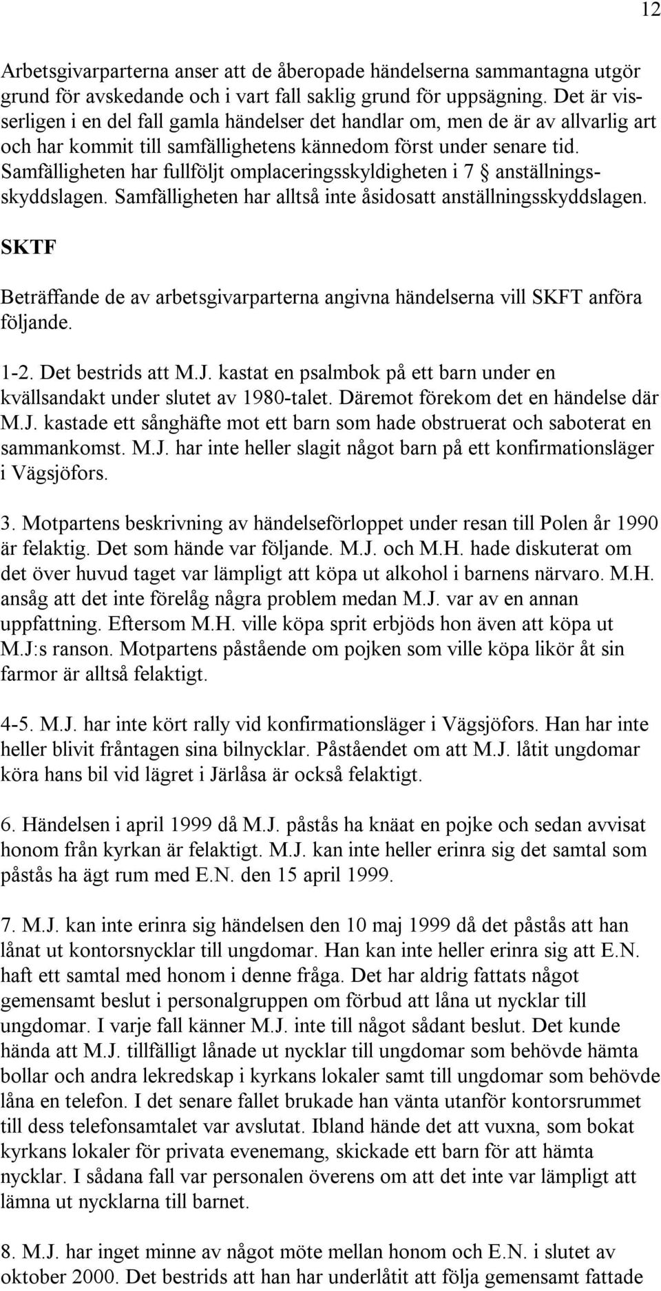 Samfälligheten har fullföljt omplaceringsskyldigheten i 7 anställningsskyddslagen. Samfälligheten har alltså inte åsidosatt anställningsskyddslagen.