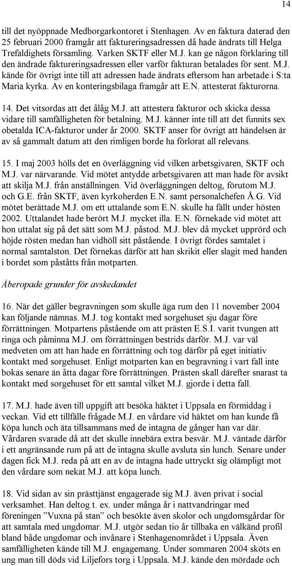 Av en konteringsbilaga framgår att E.N. attesterat fakturorna. 14. Det vitsordas att det ålåg M.J. att attestera fakturor och skicka dessa vidare till samfälligheten för betalning. M.J. känner inte till att det funnits sex obetalda ICA-fakturor under år 2000.