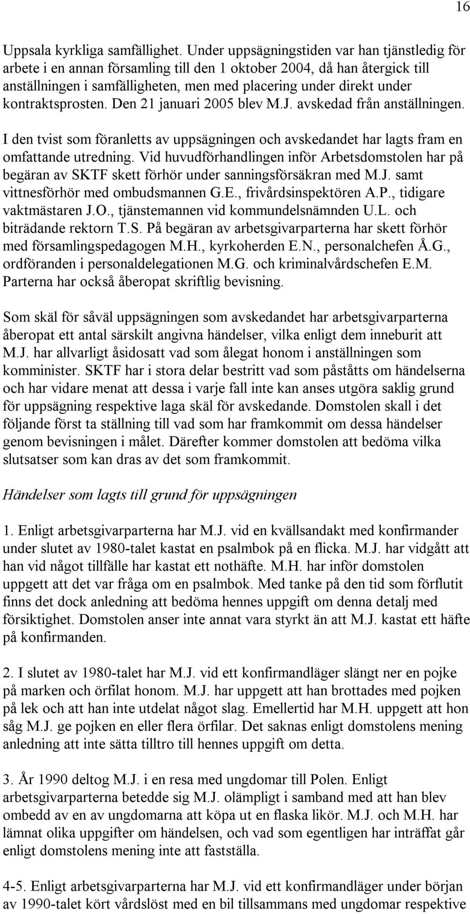 kontraktsprosten. Den 21 januari 2005 blev M.J. avskedad från anställningen. I den tvist som föranletts av uppsägningen och avskedandet har lagts fram en omfattande utredning.