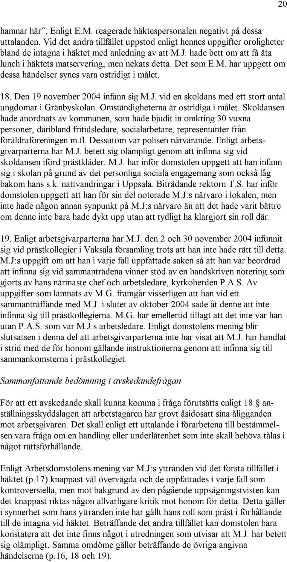 Det som E.M. har uppgett om dessa händelser synes vara ostridigt i målet. 18. Den 19 november 2004 infann sig M.J. vid en skoldans med ett stort antal ungdomar i Gränbyskolan.