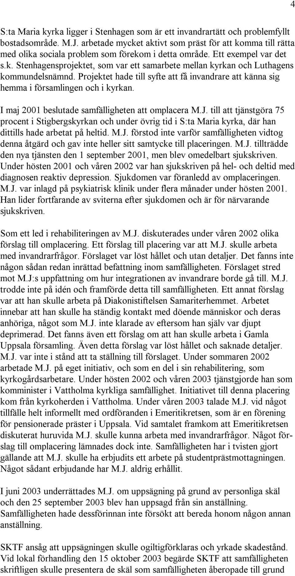 Projektet hade till syfte att få invandrare att känna sig hemma i församlingen och i kyrkan. I maj 2001 beslutade samfälligheten att omplacera M.J.