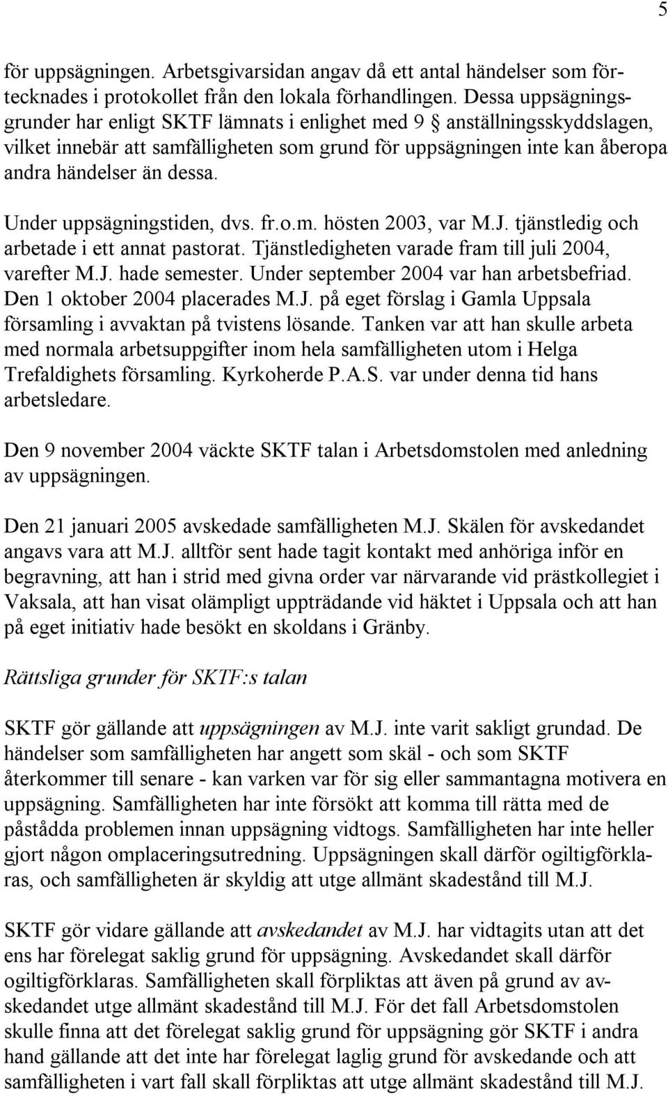 Under uppsägningstiden, dvs. fr.o.m. hösten 2003, var M.J. tjänstledig och arbetade i ett annat pastorat. Tjänstledigheten varade fram till juli 2004, varefter M.J. hade semester.