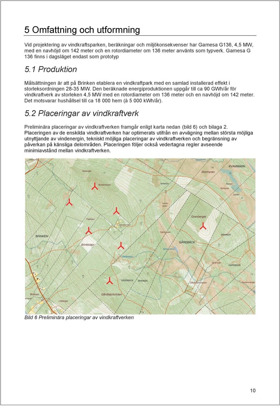 Den beräknade energiproduktionen uppgår till ca 90 GWh/år för vindkraftverk av storleken 4,5 MW med en rotordiameter om 136 meter och en navhöjd om 142 meter.