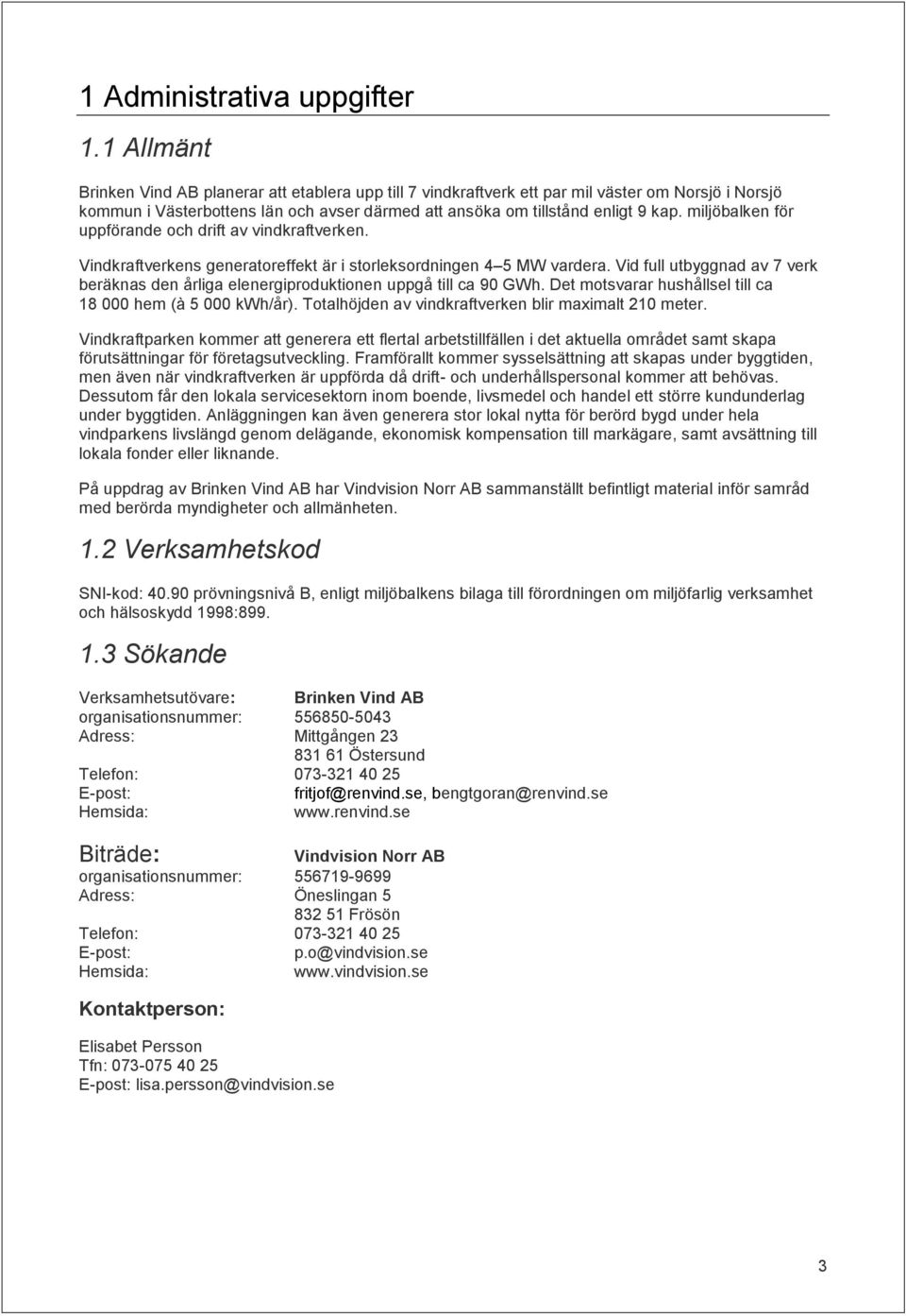 miljöbalken för uppförande och drift av vindkraftverken. Vindkraftverkens generatoreffekt är i storleksordningen 4 5 MW vardera.