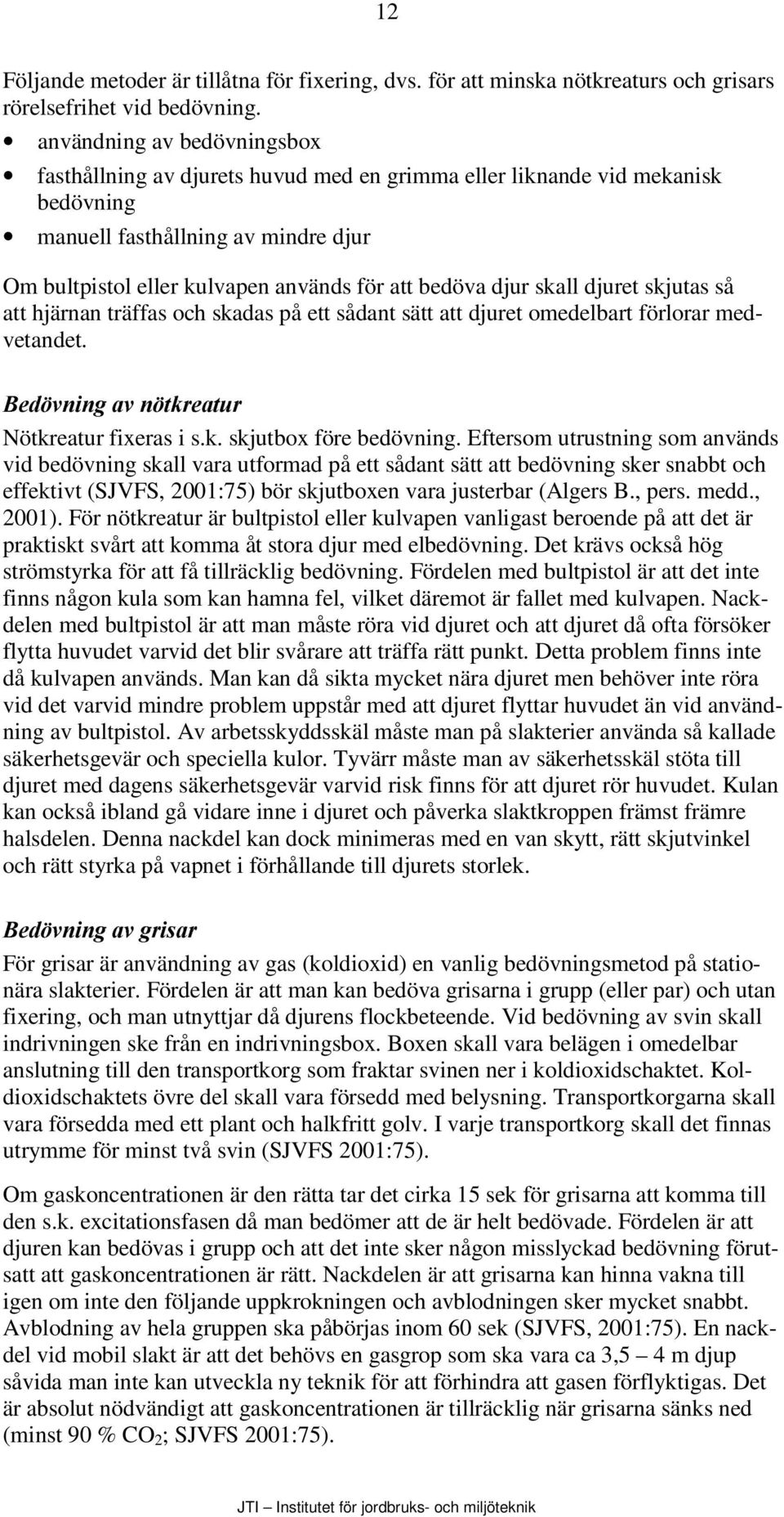 djur skall djuret skjutas så att hjärnan träffas och skadas på ett sådant sätt att djuret omedelbart förlorar medvetandet. %HG YQLQJÃDYÃQ WNUHDWXU Nötkreatur fixeras i s.k. skjutbox före bedövning.