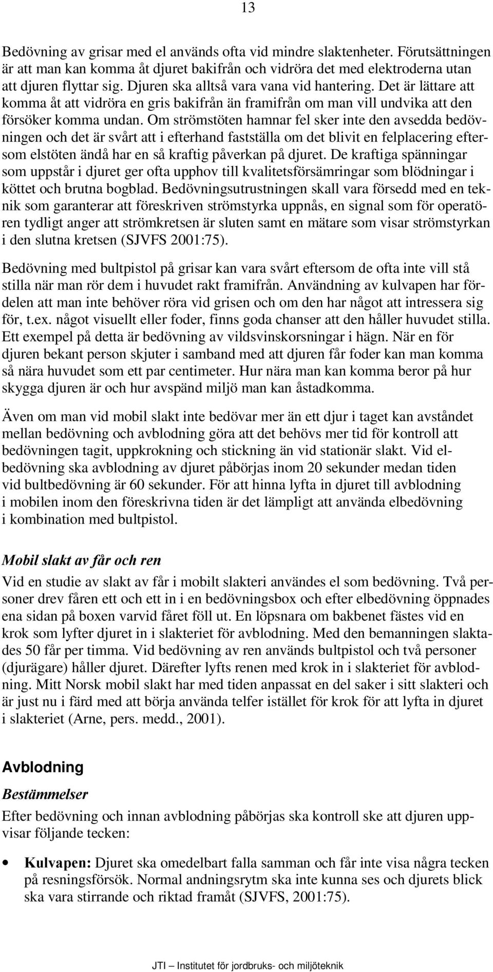 Om strömstöten hamnar fel sker inte den avsedda bedövningen och det är svårt att i efterhand fastställa om det blivit en felplacering eftersom elstöten ändå har en så kraftig påverkan på djuret.