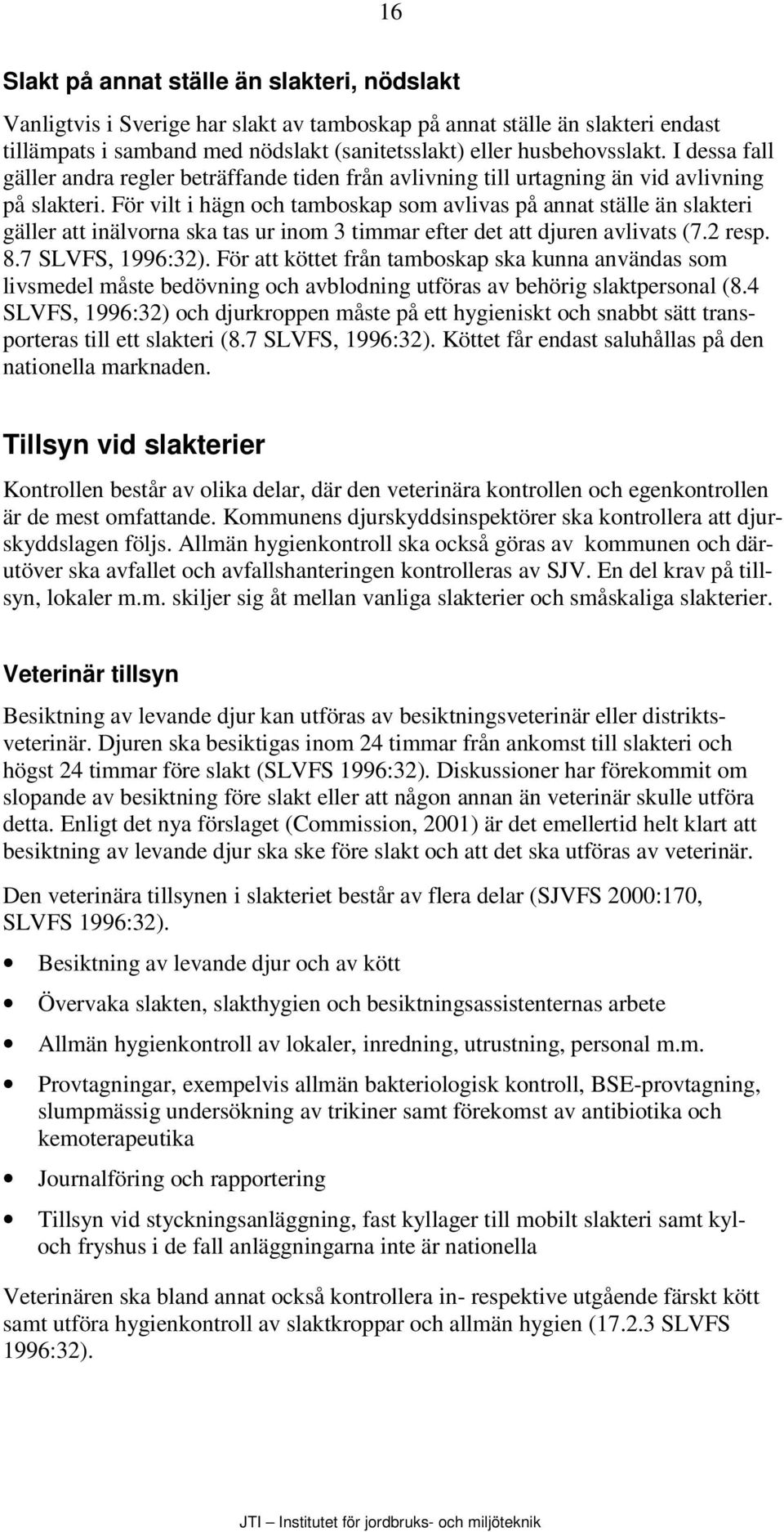 För vilt i hägn och tamboskap som avlivas på annat ställe än slakteri gäller att inälvorna ska tas ur inom 3 timmar efter det att djuren avlivats (7.2 resp. 8.7 SLVFS, 1996:32).