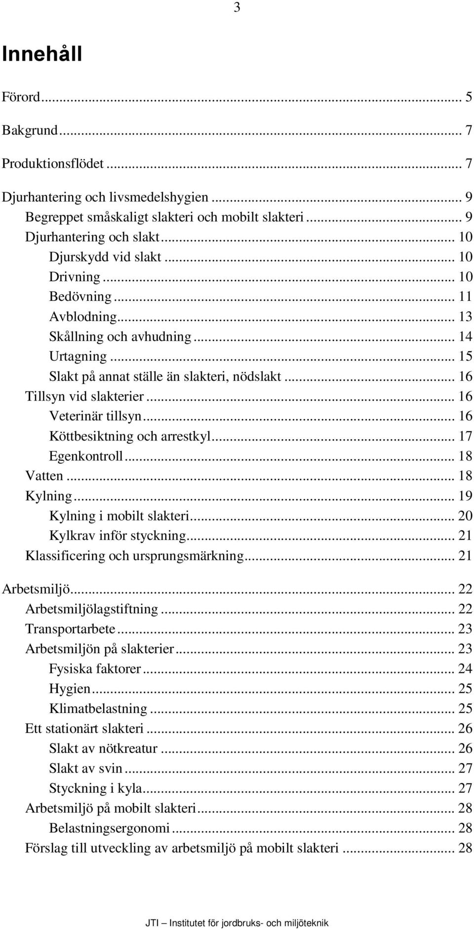 .. 16 Veterinär tillsyn... 16 Köttbesiktning och arrestkyl... 17 Egenkontroll... 18 Vatten... 18 Kylning... 19 Kylning i mobilt slakteri... 20 Kylkrav inför styckning.