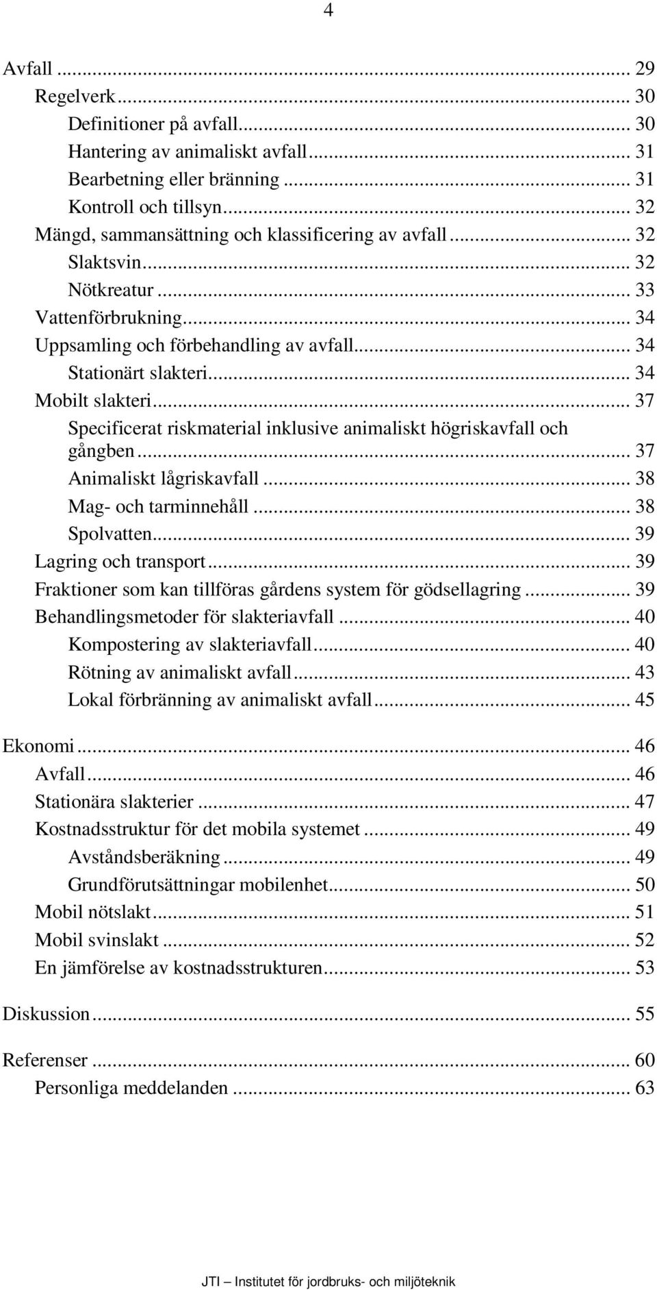 .. 34 Mobilt slakteri... 37 Specificerat riskmaterial inklusive animaliskt högriskavfall och gångben... 37 Animaliskt lågriskavfall... 38 Mag- och tarminnehåll... 38 Spolvatten.