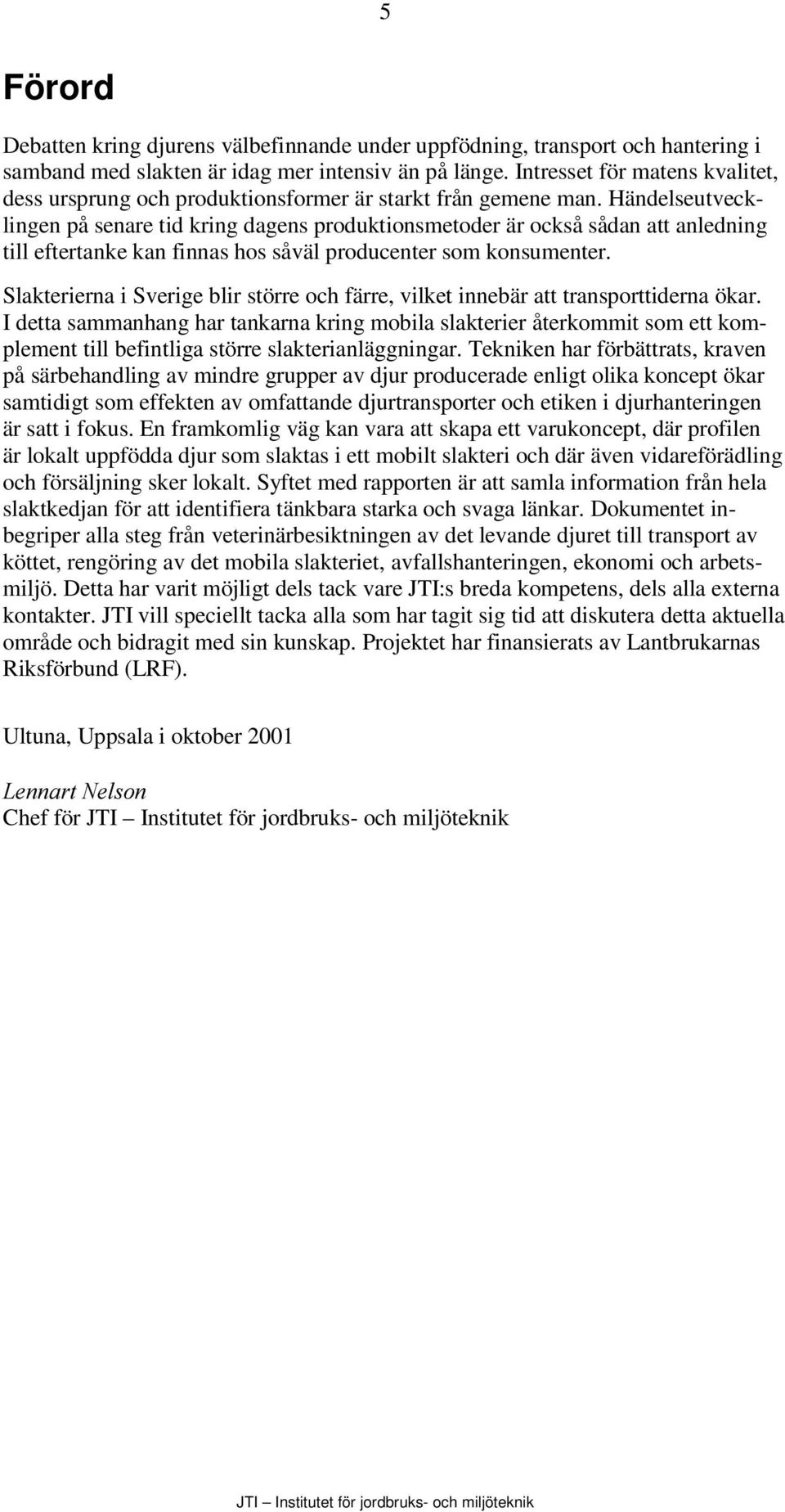 Händelseutvecklingen på senare tid kring dagens produktionsmetoder är också sådan att anledning till eftertanke kan finnas hos såväl producenter som konsumenter.