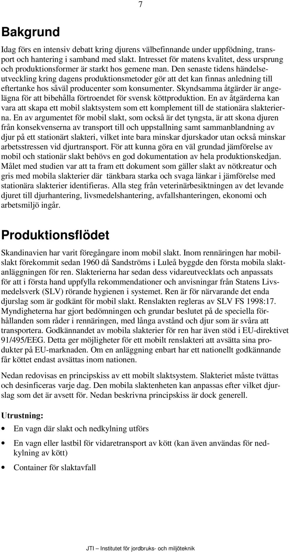 Den senaste tidens händelseutveckling kring dagens produktionsmetoder gör att det kan finnas anledning till eftertanke hos såväl producenter som konsumenter.