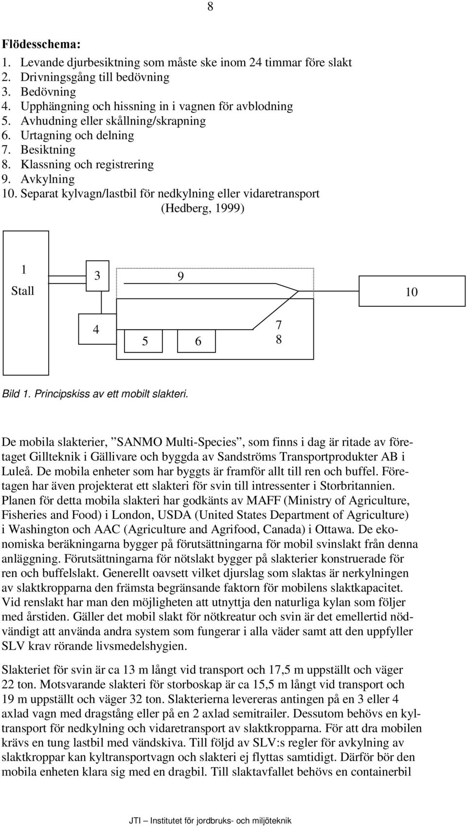 Separat kylvagn/lastbil för nedkylning eller vidaretransport (Hedberg, 1999) 1 Stall 3 9 10 4 5 6 7 8 Bild 1. Principskiss av ett mobilt slakteri.