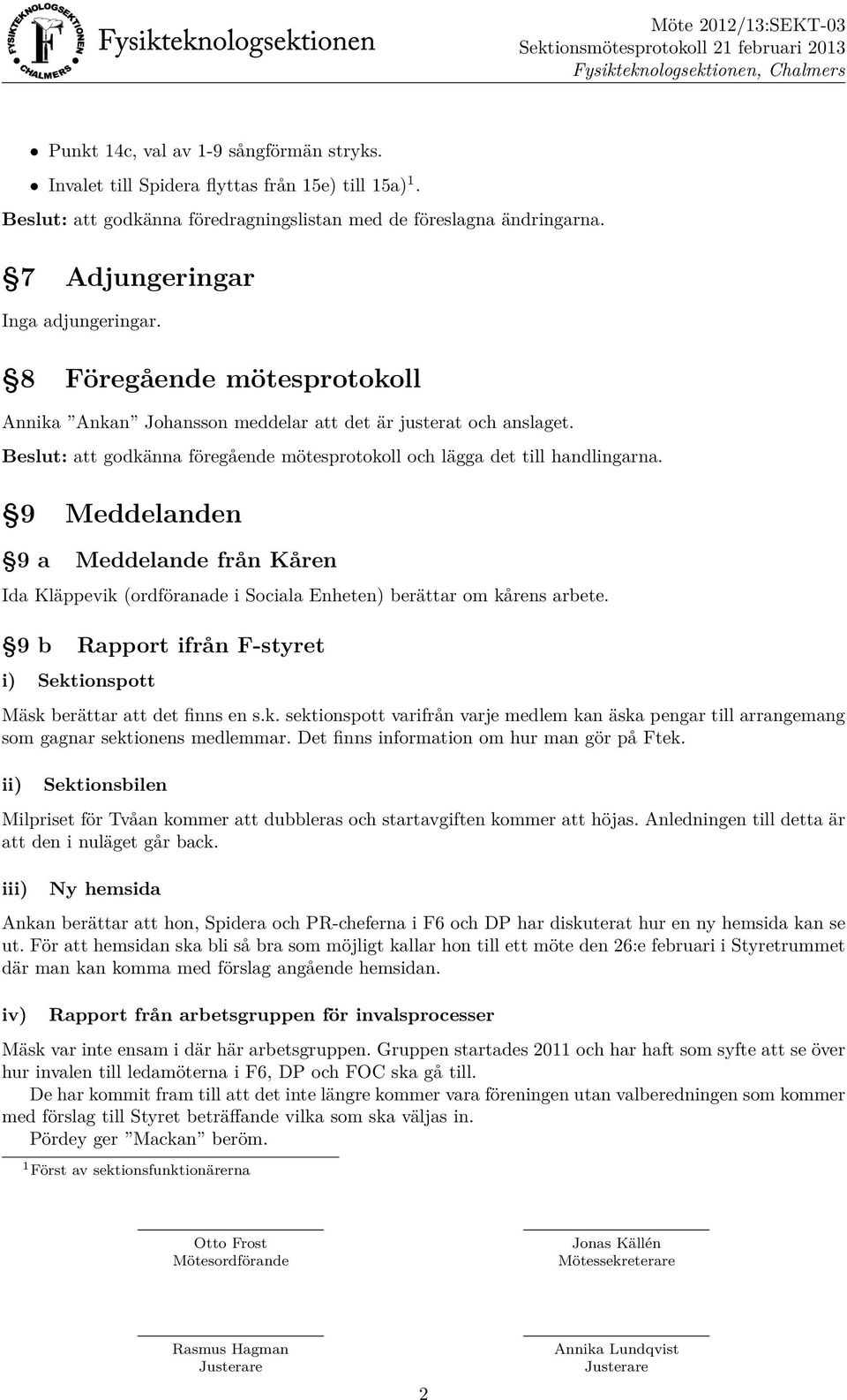 9 Meddelanden 9 a Meddelande från Kåren Ida Kläppevik (ordföranade i Sociala Enheten) berättar om kårens arbete. 9 b Rapport ifrån F-styret i) Sektionspott Mäsk berättar att det finns en s.k. sektionspott varifrån varje medlem kan äska pengar till arrangemang som gagnar sektionens medlemmar.