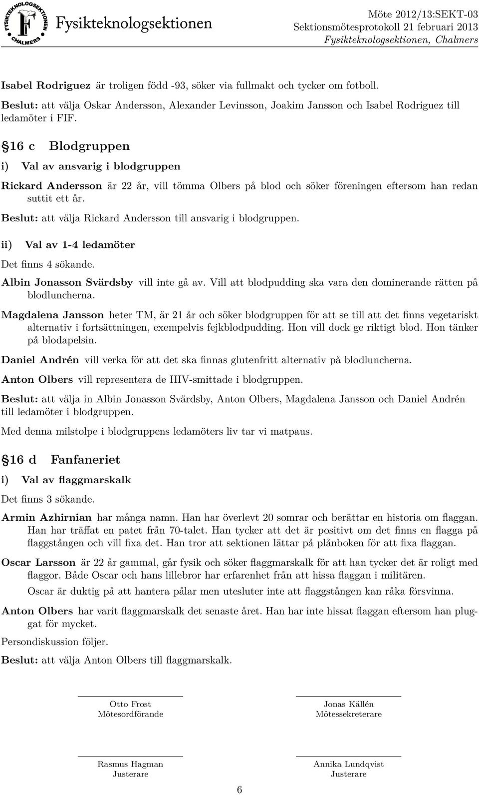 Beslut: att välja Rickard Andersson till ansvarig i blodgruppen. Val av 1-4 ledamöter Det finns 4 sökande. Albin Jonasson Svärdsby vill inte gå av.