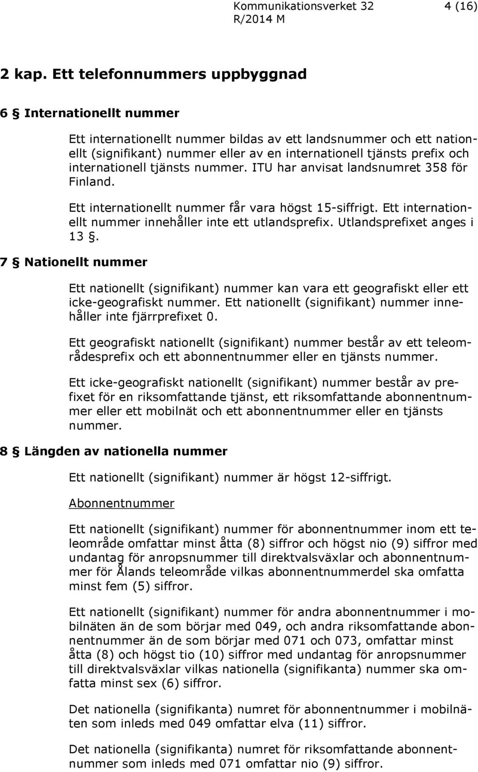 internationell tjänsts nummer. ITU har anvisat landsnumret 358 för Finland. Ett internationellt nummer får vara högst 15-siffrigt. Ett internationellt nummer innehåller inte ett utlandsprefix.