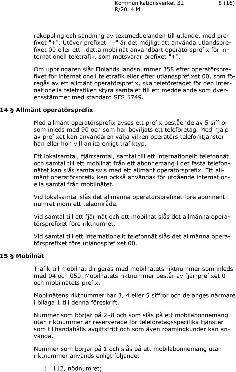 Om uppringaren slår Finlands landsnummer 358 efter operatörsprefixet för internationell teletrafik eller efter utlandsprefixet 00, som föregås av ett allmänt operatörsprefix, ska teleföretaget för