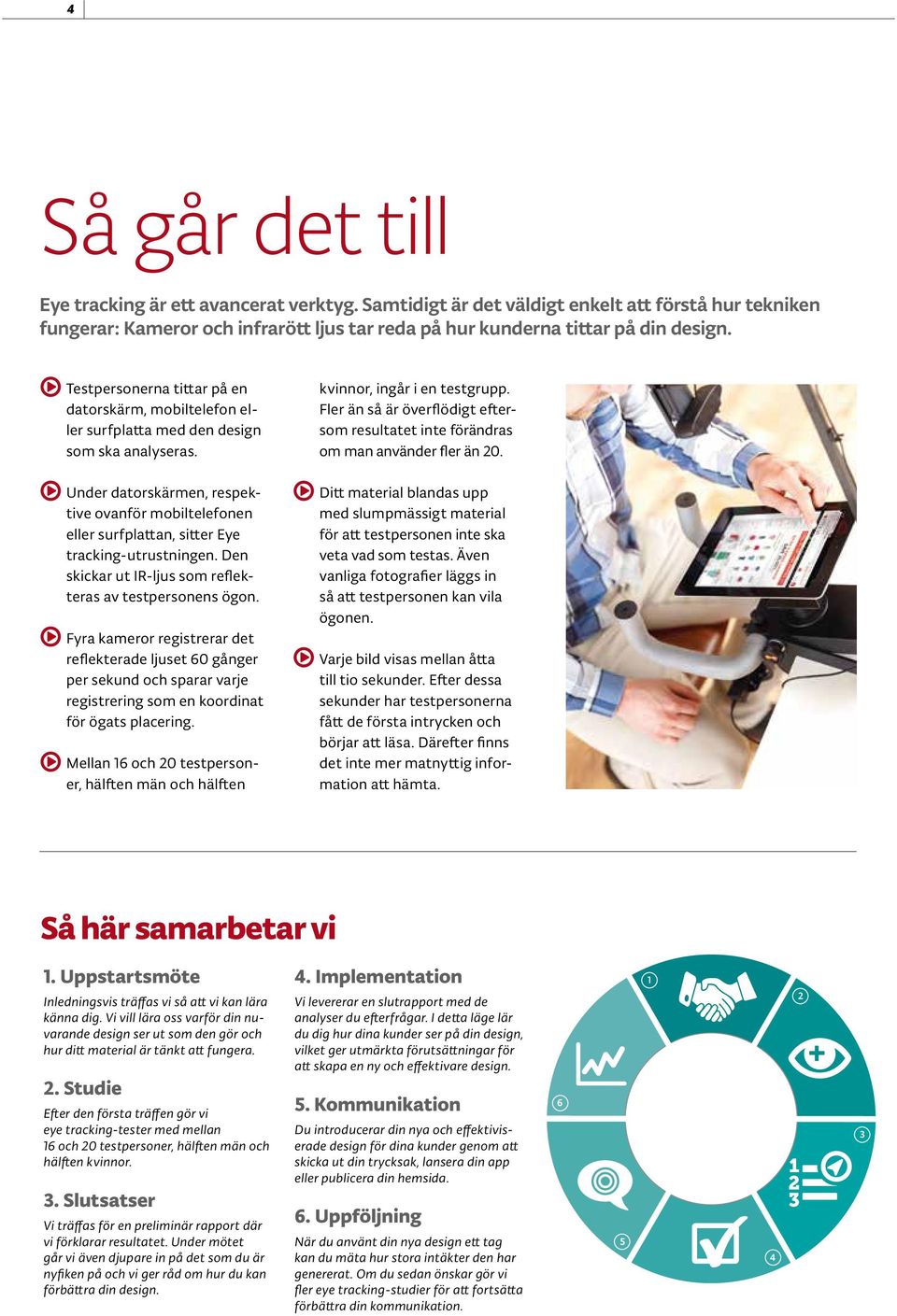 Under datorskärmen, respektive ovanför mobiltelefonen eller surfplattan, sitter Eye tracking-utrustningen. Den skickar ut IR-ljus som reflekteras av testpersonens ögon.