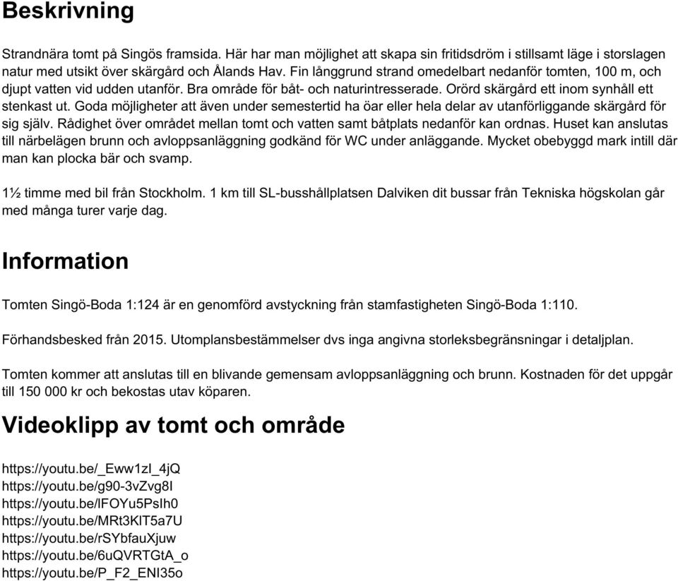 Goda möjligheter att även under semestertid ha öar eller hela delar av utanförliggande skärgård för sig själv. Rådighet över området mellan tomt och vatten samt båtplats nedanför kan ordnas.