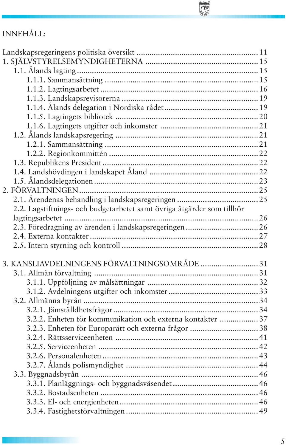 .. 22 1.3. Republikens President...22 1.4. Landshövdingen i landskapet Åland... 22 1.5. Ålandsdelegationen...23 2. FÖRVALTNINGEN...25 2.1. Ärendenas behandling i landskapsregeringen... 25 2.2. Lagstiftnings- och budgetarbetet samt övriga åtgärder som tillhör lagtingsarbetet.