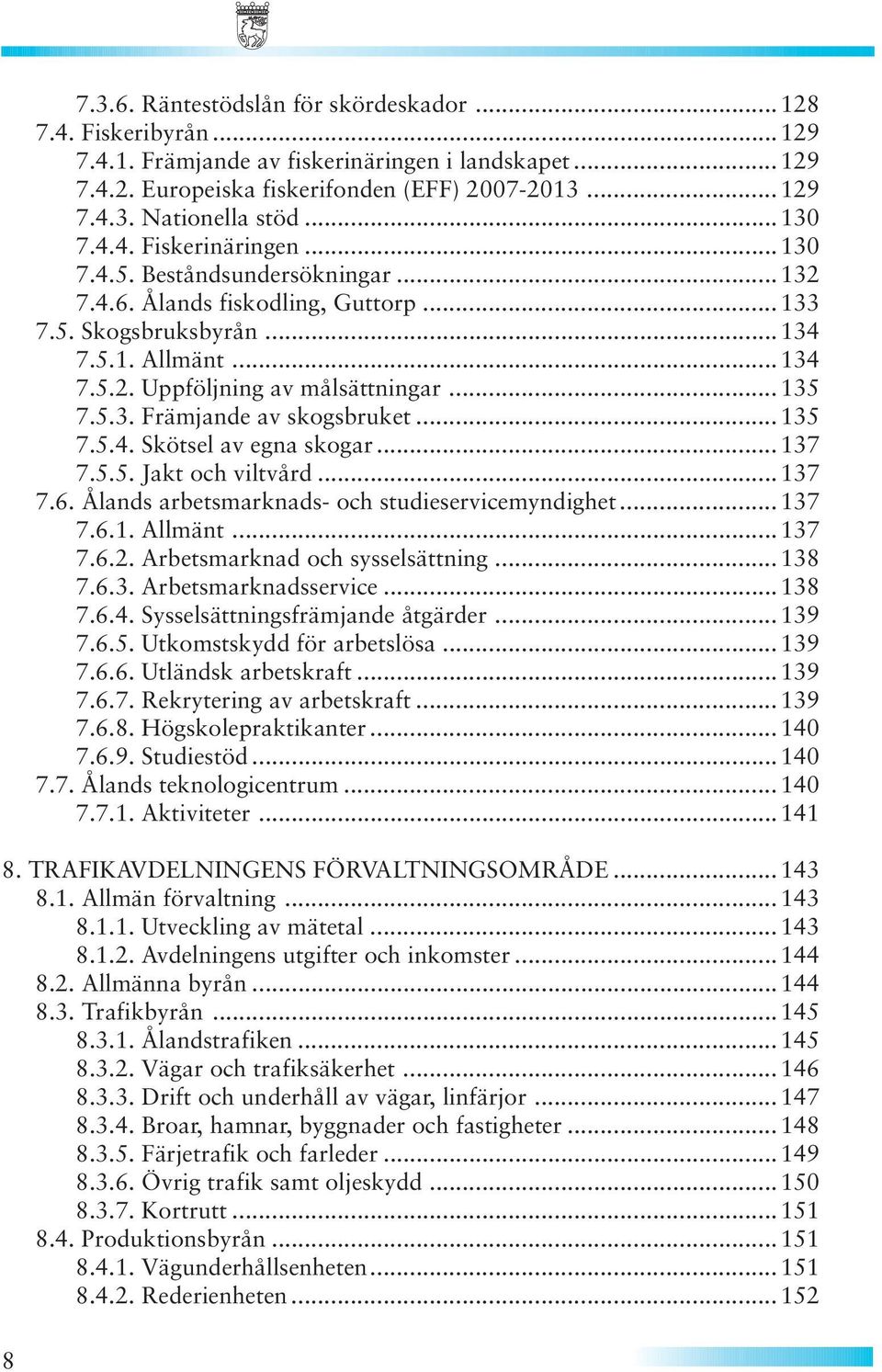 .. 135 7.5.3. Främjande av skogsbruket... 135 7.5.4. Skötsel av egna skogar... 137 7.5.5. Jakt och viltvård... 137 7.6. Ålands arbetsmarknads- och studieservicemyndighet... 137 7.6.1. Allmänt...137 7.6.2.