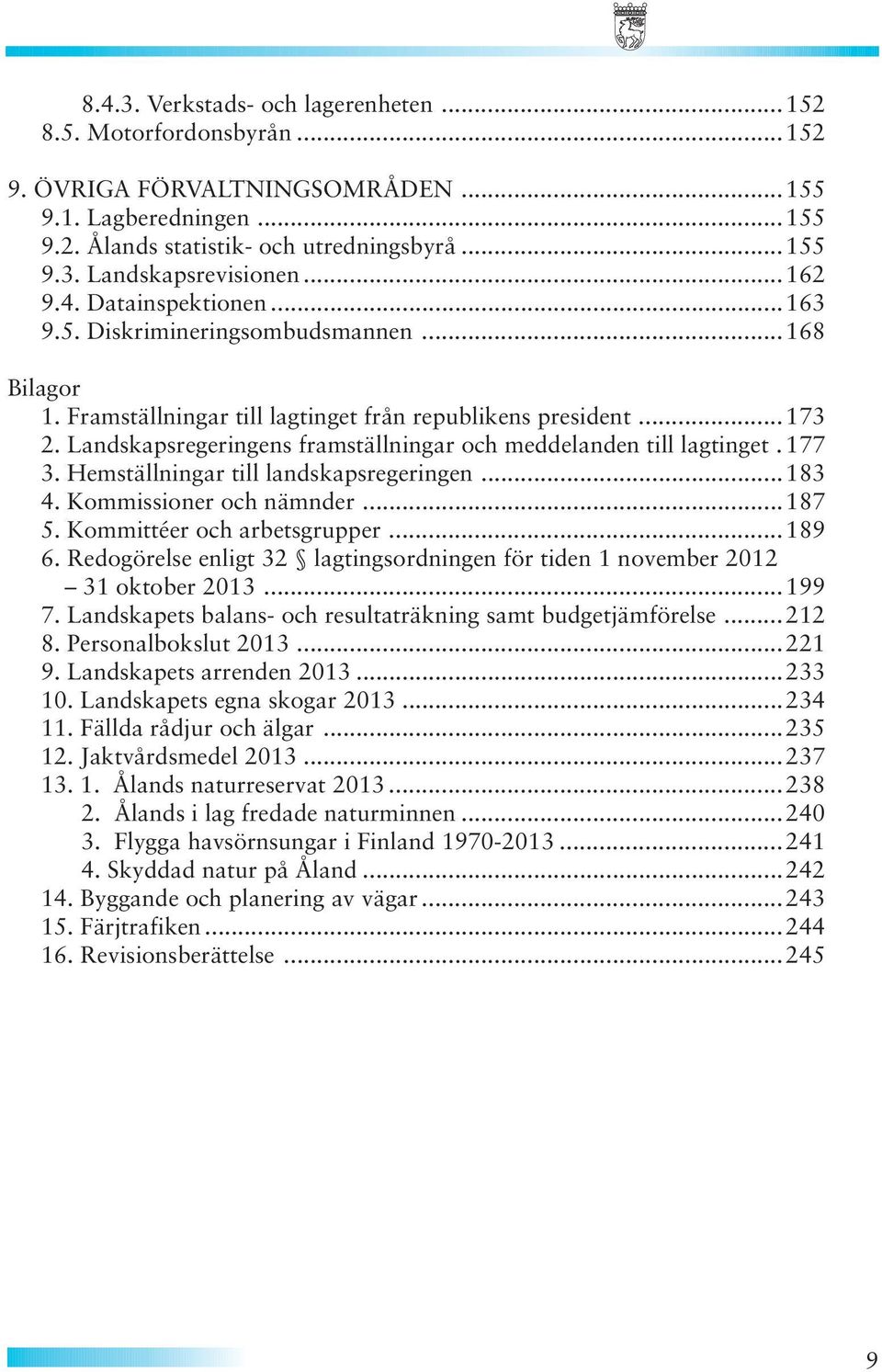 Landskapsregeringens framställningar och meddelanden till lagtinget. 177 3. Hemställningar till landskapsregeringen...183 4. Kommissioner och nämnder...187 5. Kommittéer och arbetsgrupper...189 6.