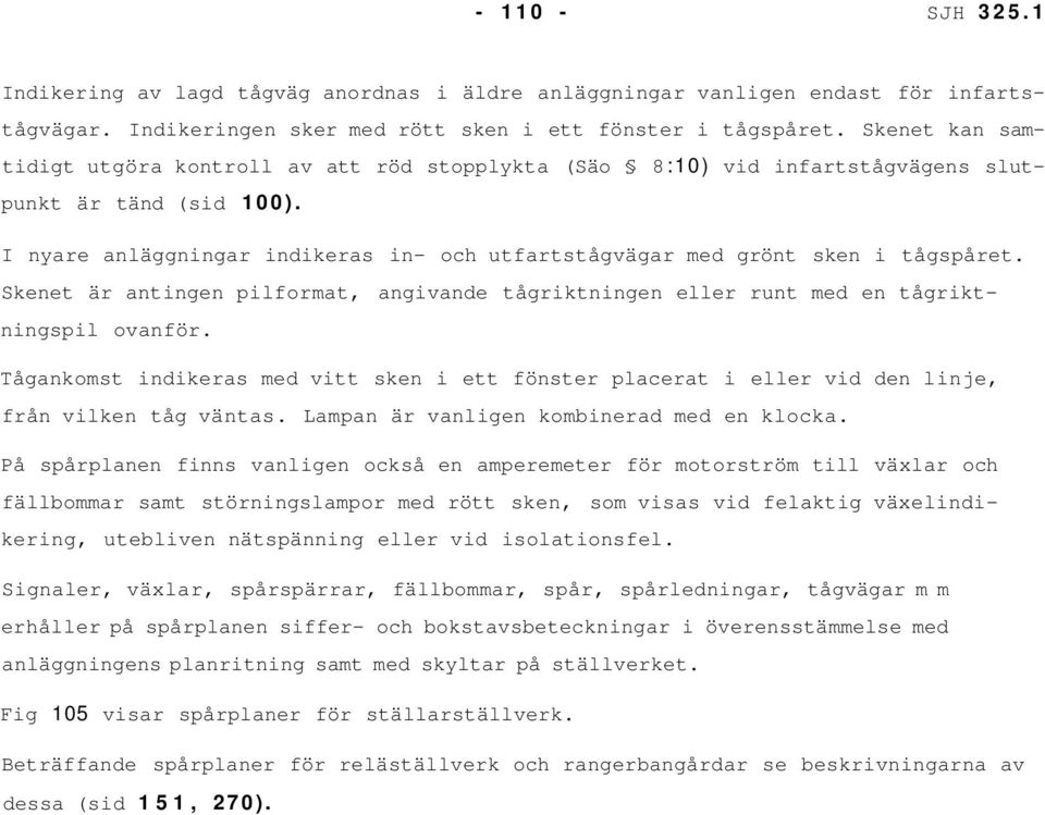 I nyare anläggningar indikeras in- och utfartstågvägar med grönt sken i tågspåret. Skenet är antingen pilformat, angivande tågriktningen eller runt med en tågriktningspil ovanför.