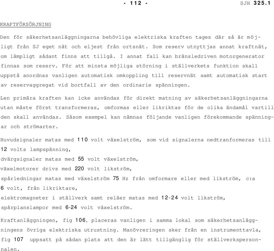 För att minsta möjliga störning i ställverkets funktion skall uppstå anordnas vanligen automatisk omkoppling till reservnät samt automatisk start av reservaggregat vid bortfall av den ordinarie