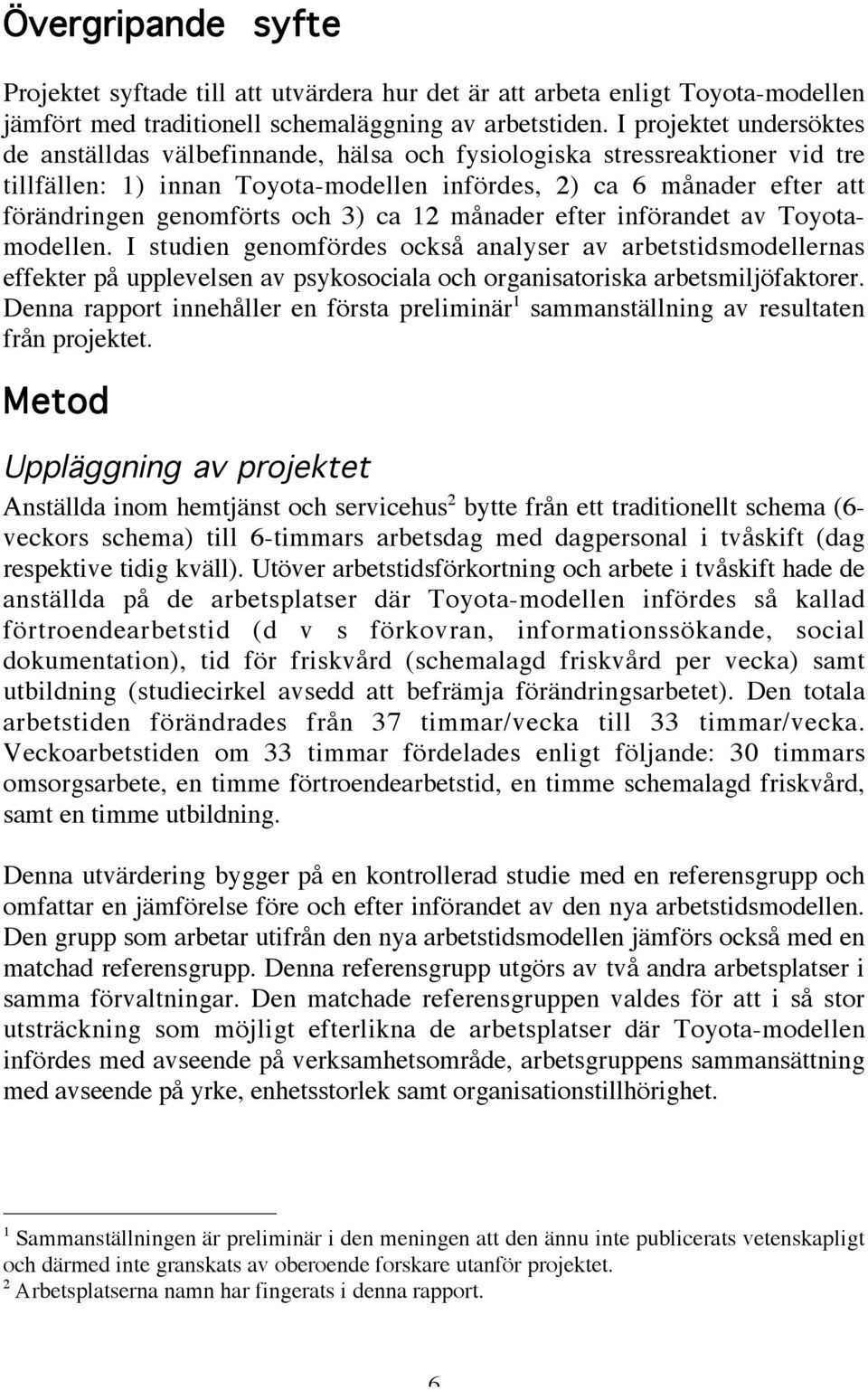 och ) ca 1 månader efter införandet av Toyotamodellen. I studien genomfördes också analyser av arbetstidsmodellernas effekter på upplevelsen av psykosociala och organisatoriska arbetsmiljöfaktorer.