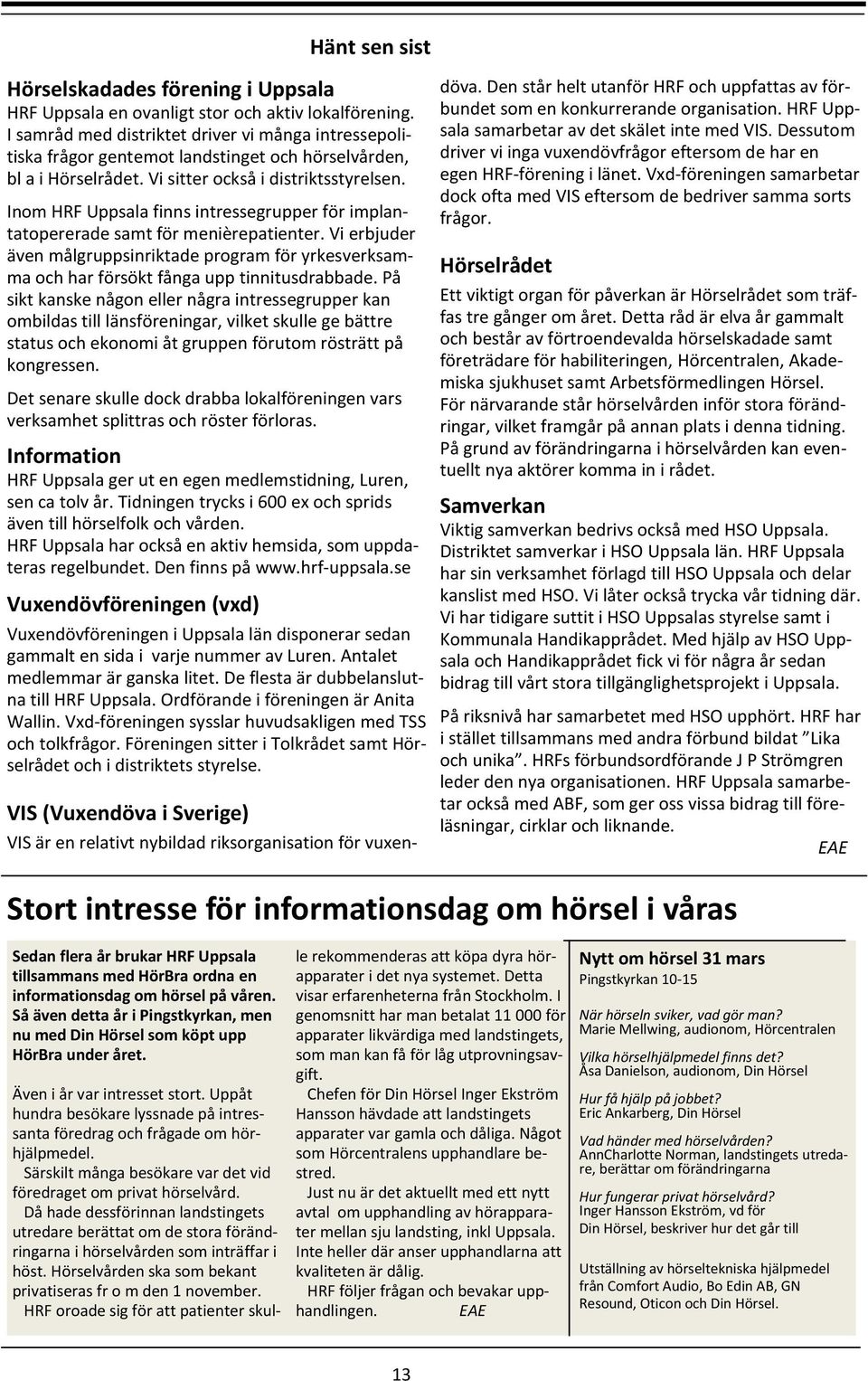 Inom HRF Uppsala finns intressegrupper för implantatopererade samt för menièrepatienter. Vi erbjuder även målgruppsinriktade program för yrkesverksamma och har försökt fånga upp tinnitusdrabbade.