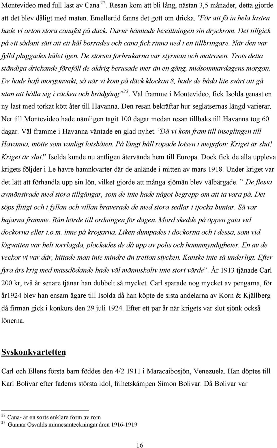 När den var fylld pluggades hålet igen. De största förbrukarna var styrman och matrosen. Trots detta ständiga drickande föreföll de aldrig berusade mer än en gång, midsommardagens morgon.