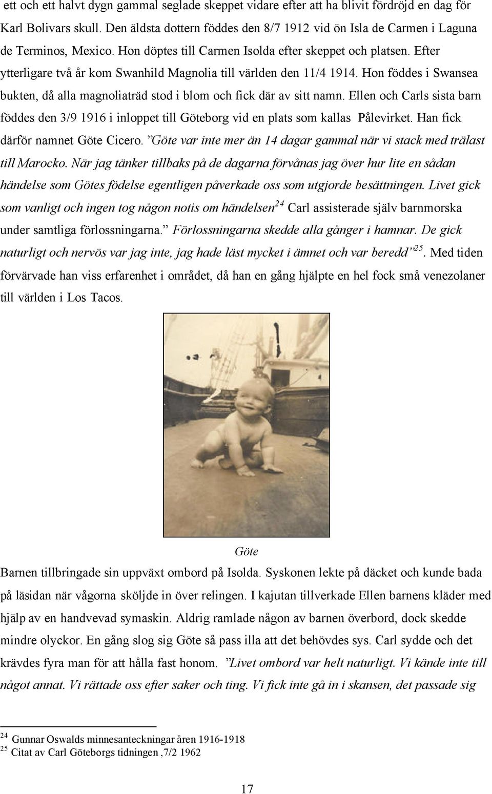 Efter ytterligare två år kom Swanhild Magnolia till världen den 11/4 1914. Hon föddes i Swansea bukten, då alla magnoliaträd stod i blom och fick där av sitt namn.