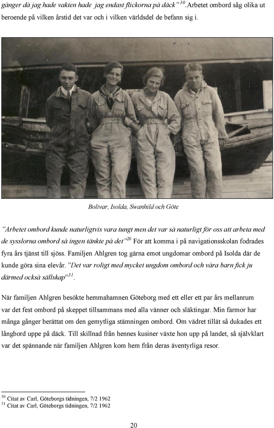 navigationsskolan fodrades fyra års tjänst till sjöss. Familjen Ahlgren tog gärna emot ungdomar ombord på Isolda där de kunde göra sina elevår.