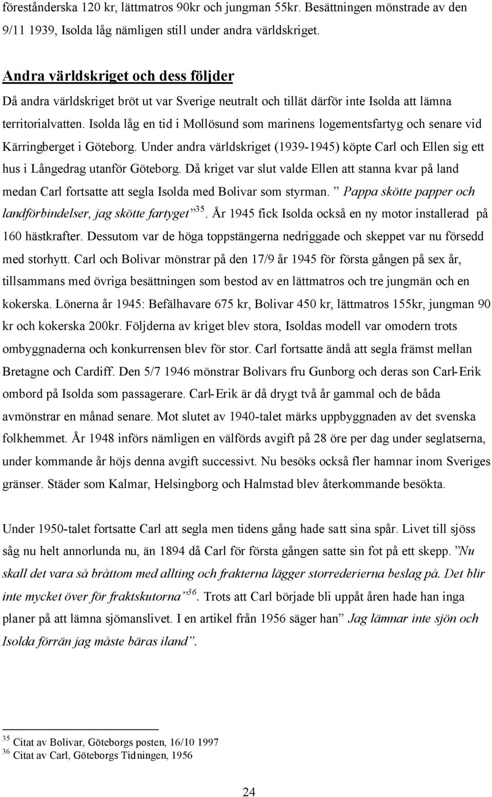 Isolda låg en tid i Mollösund som marinens logementsfartyg och senare vid Kärringberget i Göteborg. Under andra världskriget (1939-1945) köpte Carl och Ellen sig ett hus i Långedrag utanför Göteborg.