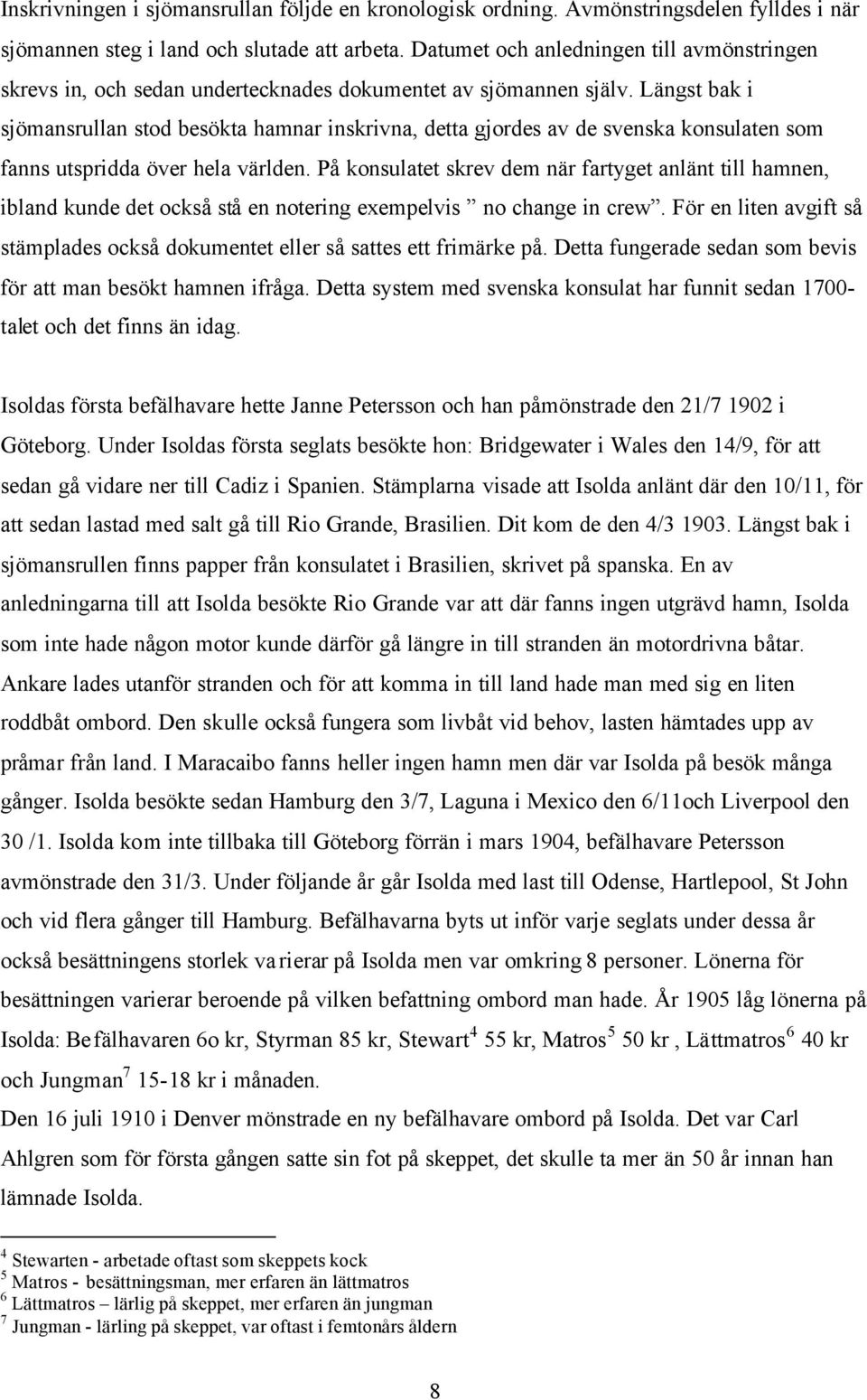 Längst bak i sjömansrullan stod besökta hamnar inskrivna, detta gjordes av de svenska konsulaten som fanns utspridda över hela världen.