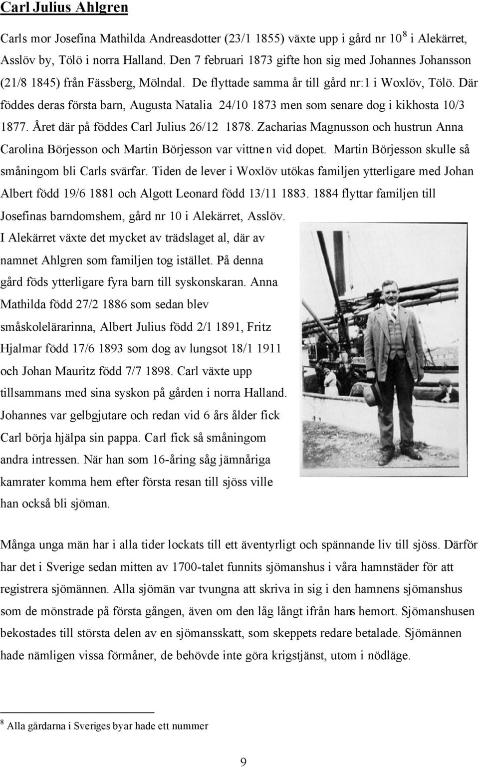 Där föddes deras första barn, Augusta Natalia 24/10 1873 men som senare dog i kikhosta 10/3 1877. Året där på föddes Carl Julius 26/12 1878.