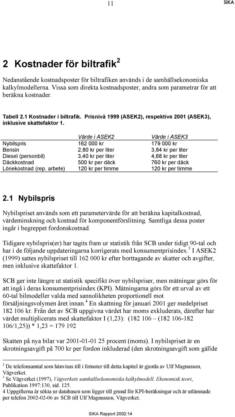 Värde i ASEK2 Värde i ASEK3 Nybilspris 162 000 kr 179 000 kr Bensin 2,80 kr per liter 3,84 kr per liter Diesel (personbil) 3,40 kr per liter 4,68 kr per liter Däckkostnad 500 kr per däck 760 kr per