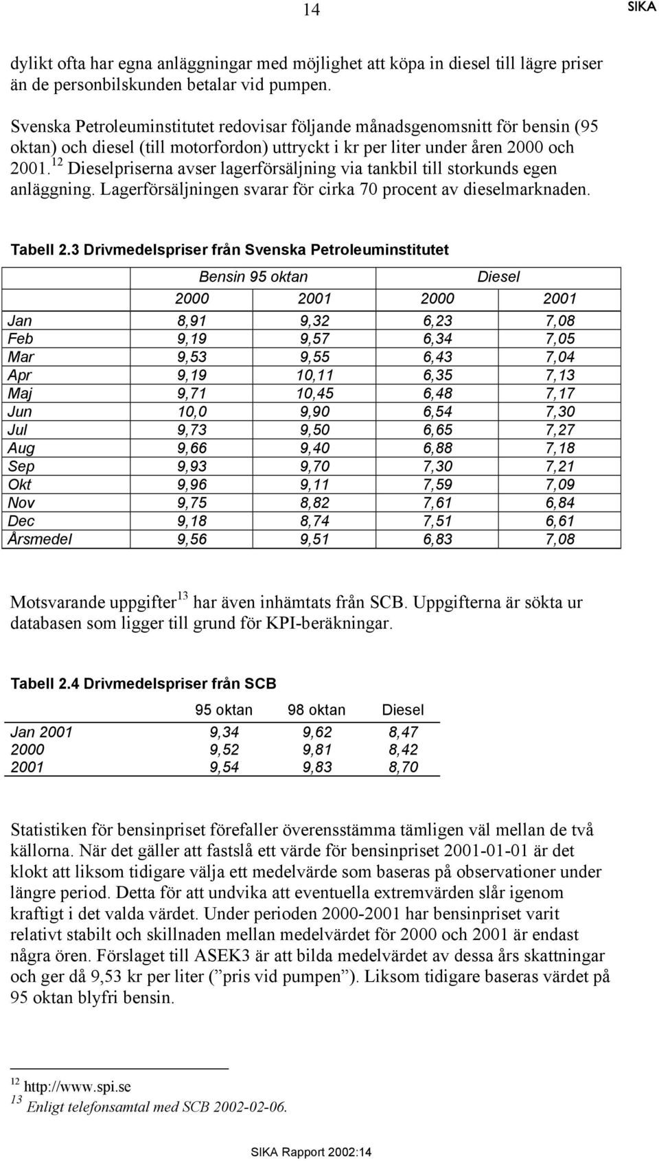 12 Dieselpriserna avser lagerförsäljning via tankbil till storkunds egen anläggning. Lagerförsäljningen svarar för cirka 70 procent av dieselmarknaden. Tabell 2.