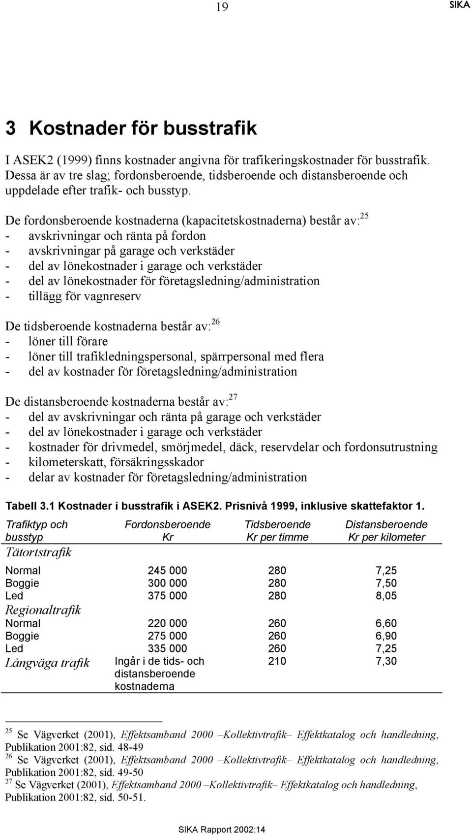 De fordonsberoende kostnaderna (kapacitetskostnaderna) består av: 25 - avskrivningar och ränta på fordon - avskrivningar på garage och verkstäder - del av lönekostnader i garage och verkstäder - del