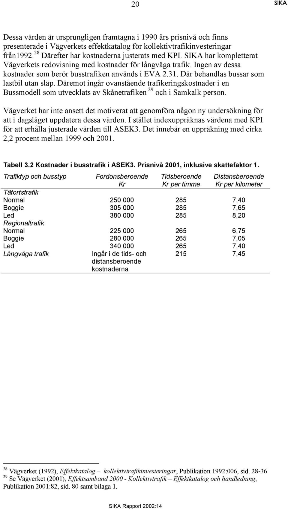 Där behandlas bussar som lastbil utan släp. Däremot ingår ovanstående trafikeringskostnader i en Bussmodell som utvecklats av Skånetrafiken 29 och i Samkalk person.