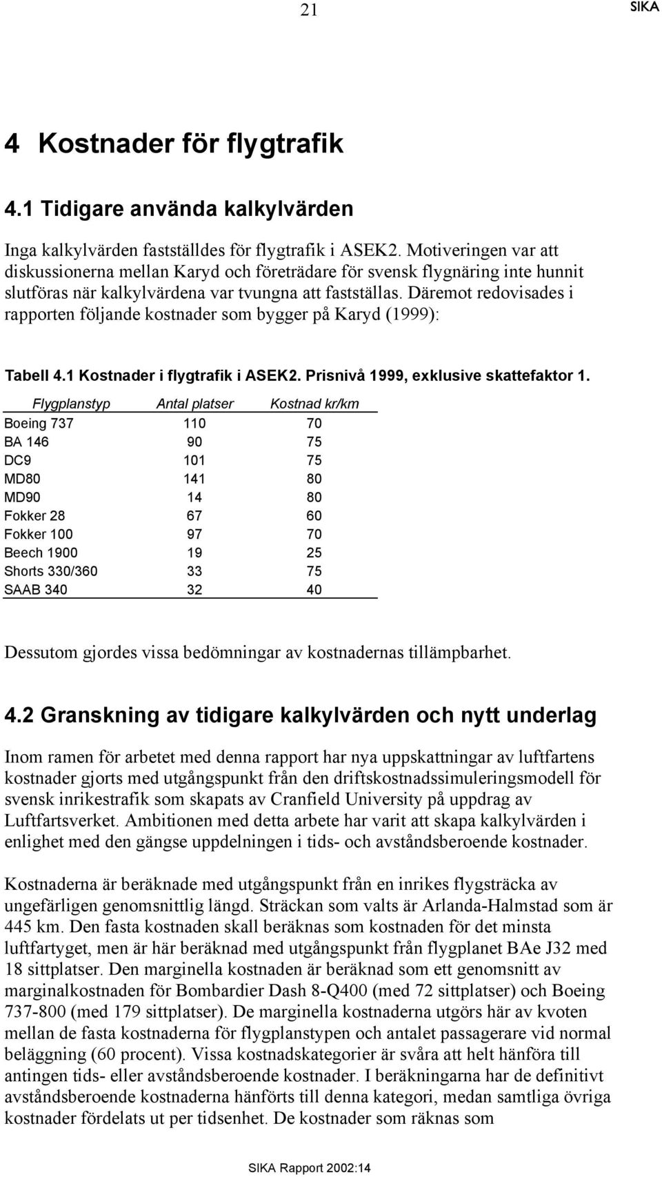 Däremot redovisades i rapporten följande kostnader som bygger på Karyd (1999): Tabell 4.1 Kostnader i flygtrafik i ASEK2. Prisnivå 1999, exklusive skattefaktor 1.