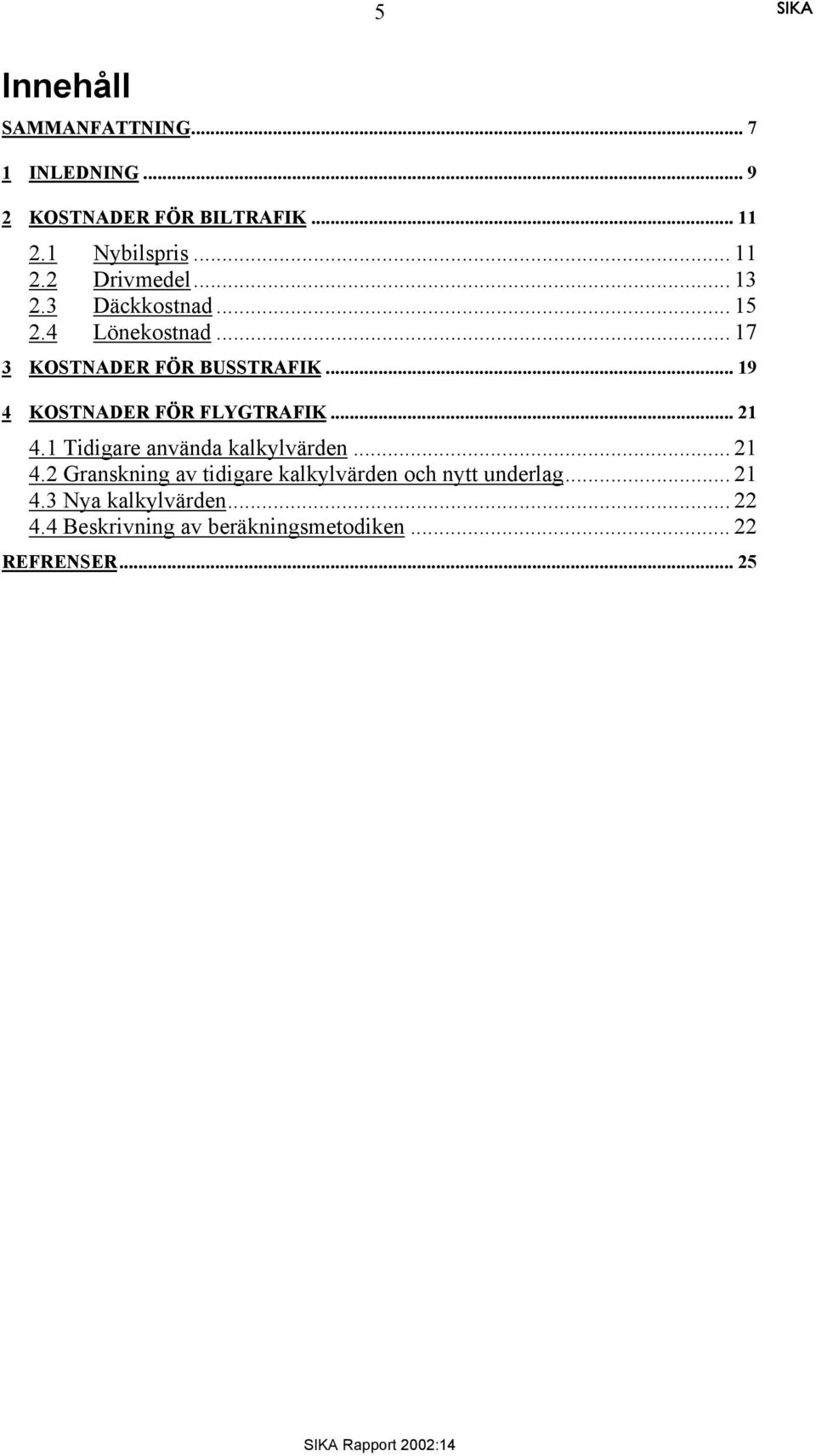 .. 19 4 KOSTNADER FÖR FLYGTRAFIK... 21 4.1 Tidigare använda kalkylvärden... 21 4.2 Granskning av tidigare kalkylvärden och nytt underlag.