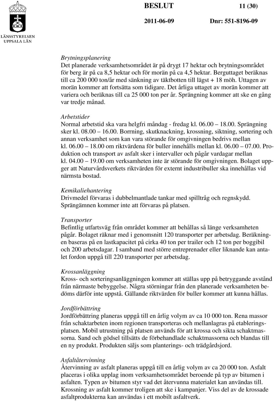 Det årliga uttaget av morän kommer att variera och beräknas till ca 25 000 ton per år. Sprängning kommer att ske en gång var tredje månad.