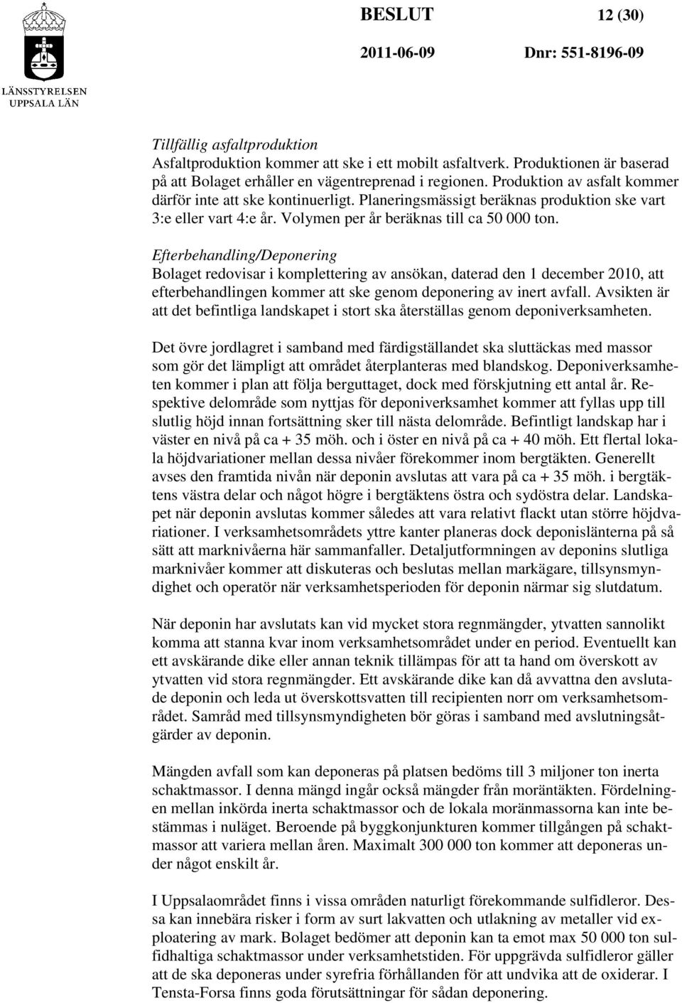 Efterbehandling/Deponering Bolaget redovisar i komplettering av ansökan, daterad den 1 december 2010, att efterbehandlingen kommer att ske genom deponering av inert avfall.