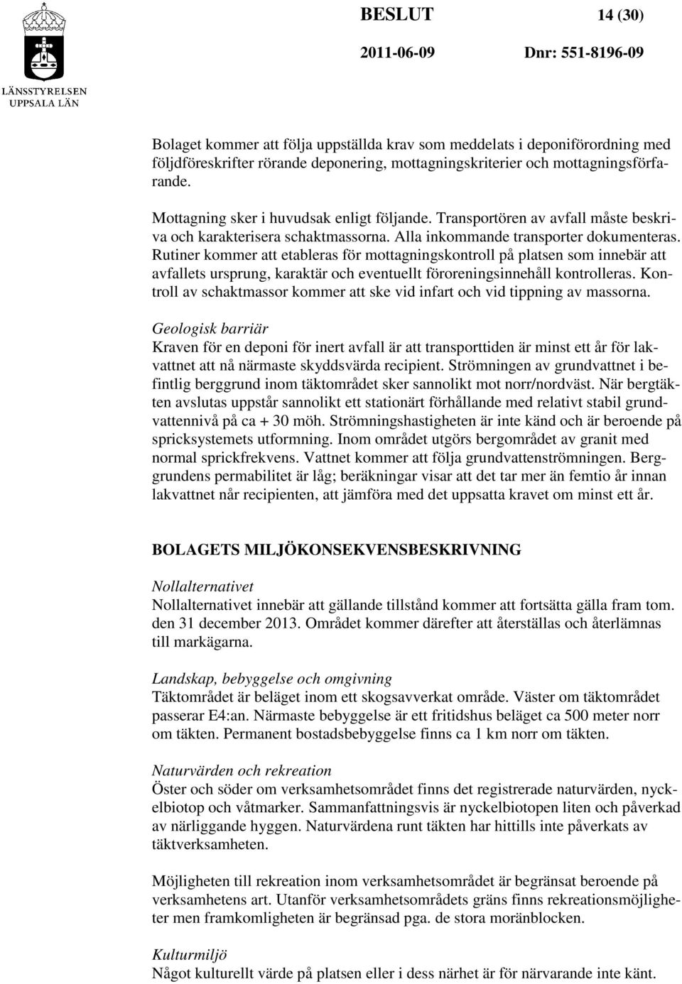 Rutiner kommer att etableras för mottagningskontroll på platsen som innebär att avfallets ursprung, karaktär och eventuellt föroreningsinnehåll kontrolleras.