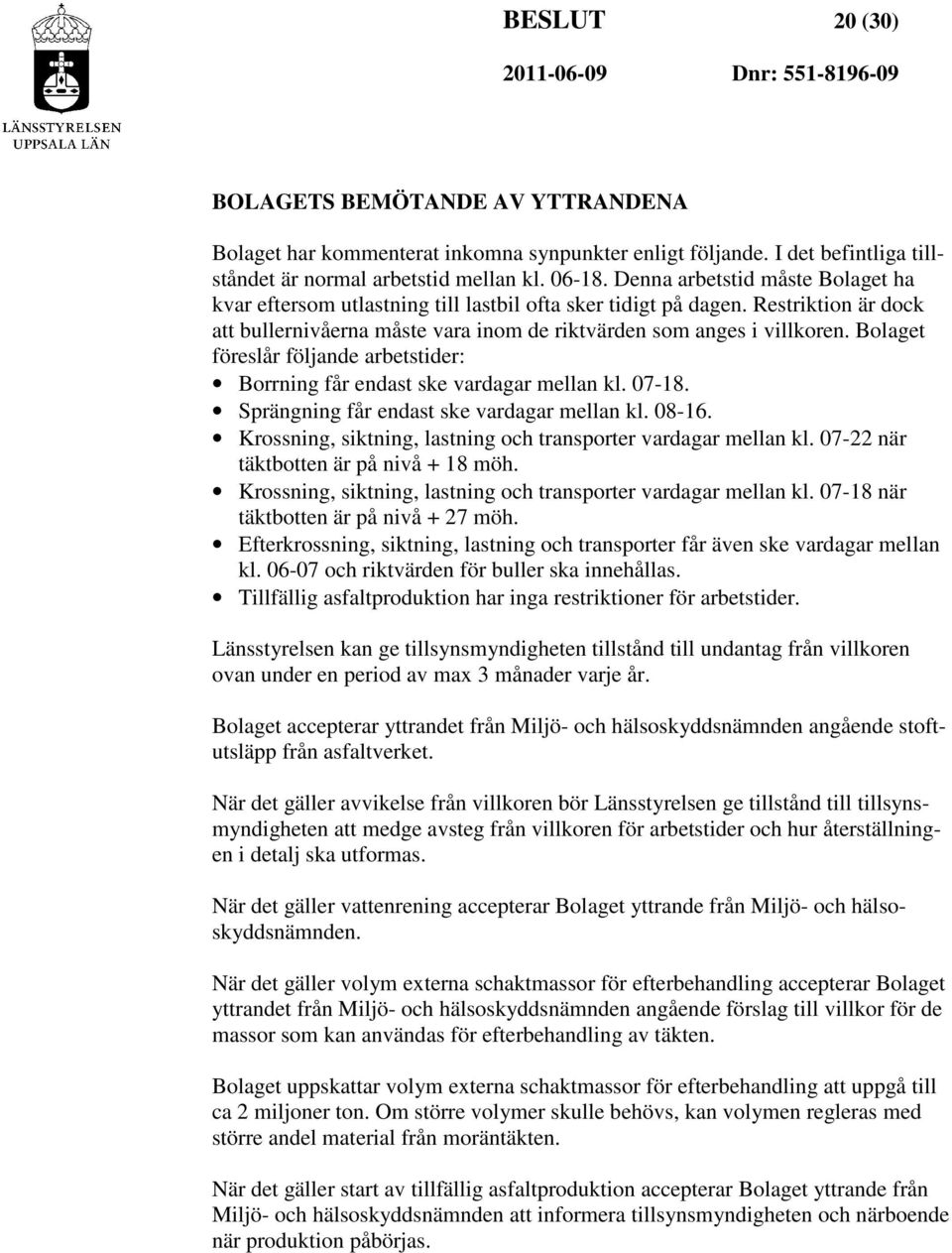 Bolaget föreslår följande arbetstider: Borrning får endast ske vardagar mellan kl. 07-18. Sprängning får endast ske vardagar mellan kl. 08-16.