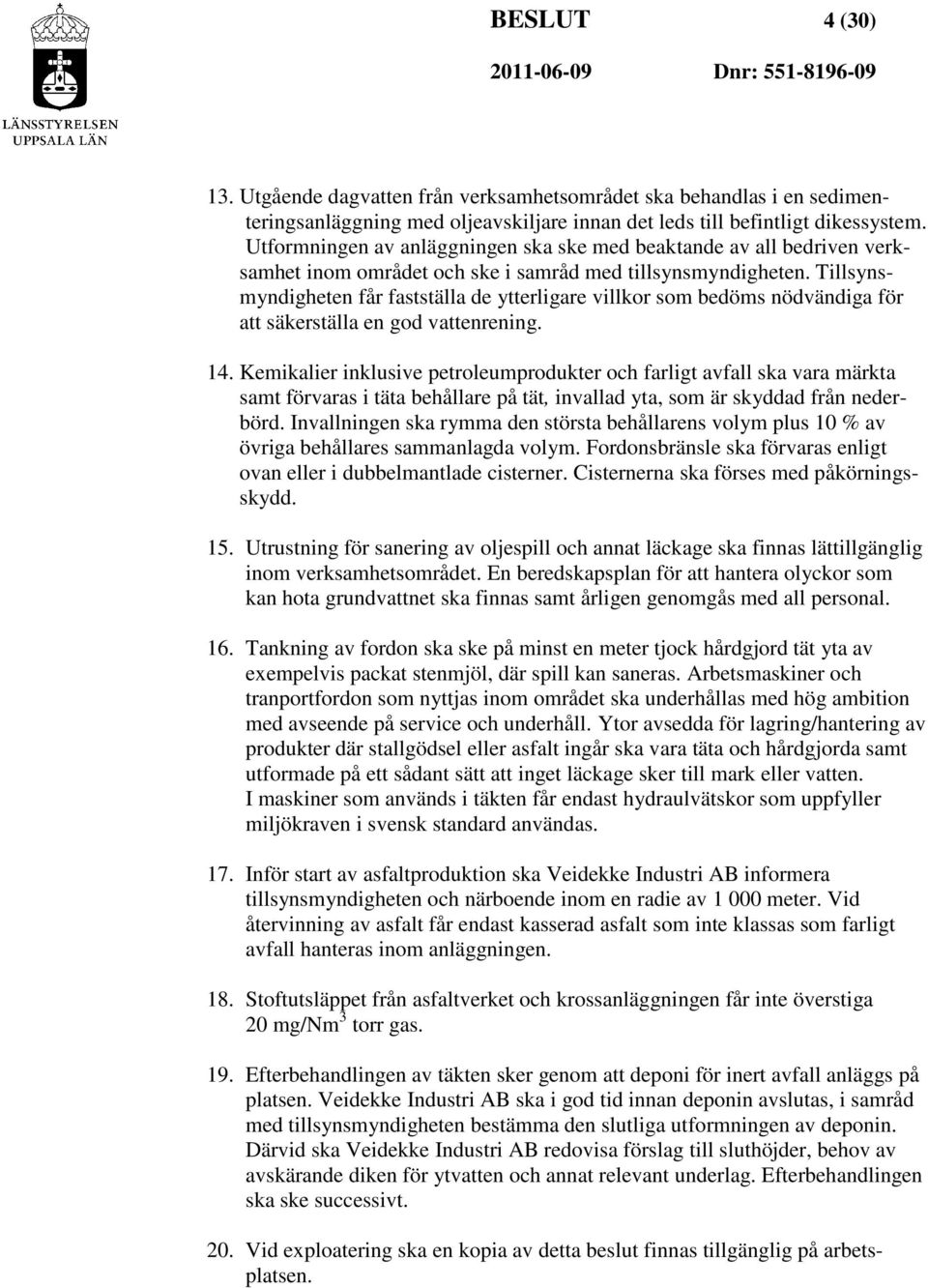 Tillsynsmyndigheten får fastställa de ytterligare villkor som bedöms nödvändiga för att säkerställa en god vattenrening. 14.